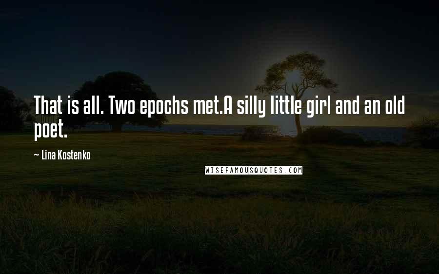 Lina Kostenko Quotes: That is all. Two epochs met.A silly little girl and an old poet.