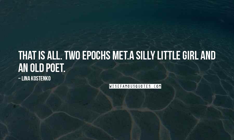 Lina Kostenko Quotes: That is all. Two epochs met.A silly little girl and an old poet.