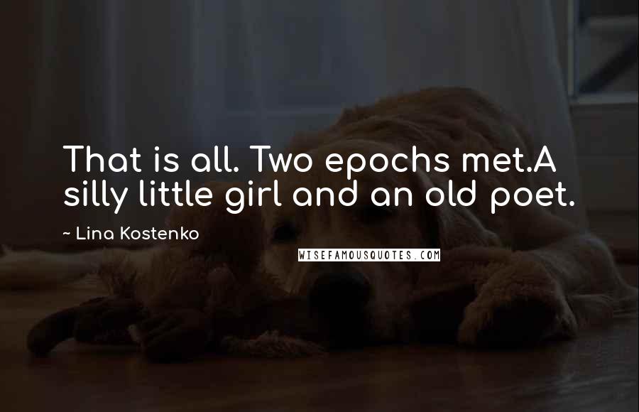 Lina Kostenko Quotes: That is all. Two epochs met.A silly little girl and an old poet.