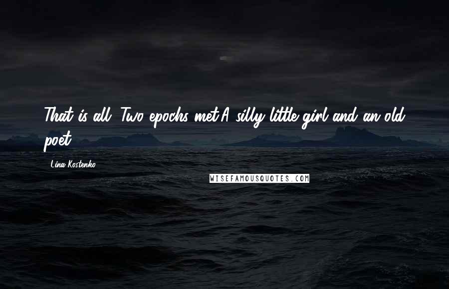 Lina Kostenko Quotes: That is all. Two epochs met.A silly little girl and an old poet.