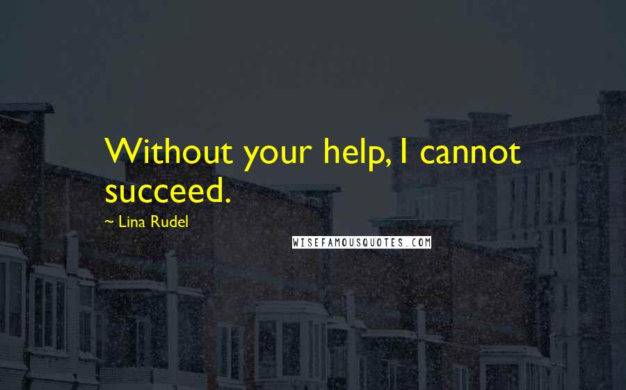 Lina Rudel Quotes: Without your help, I cannot succeed.