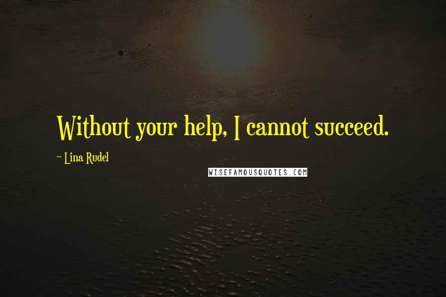 Lina Rudel Quotes: Without your help, I cannot succeed.