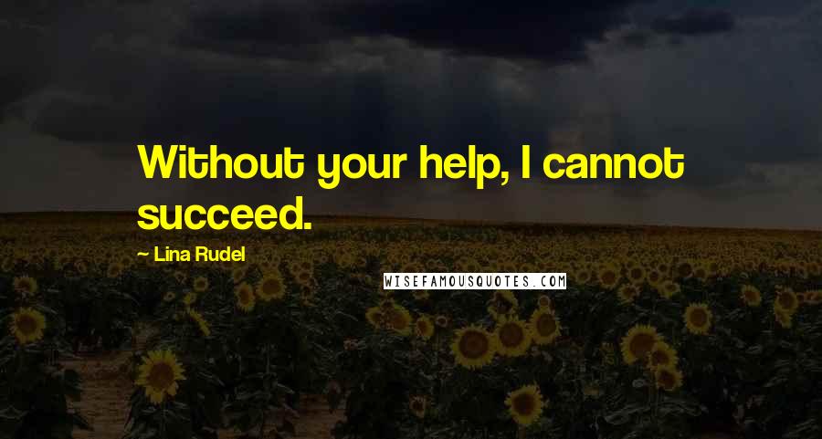 Lina Rudel Quotes: Without your help, I cannot succeed.