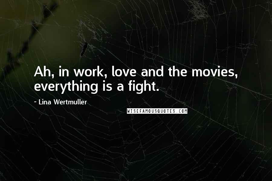 Lina Wertmuller Quotes: Ah, in work, love and the movies, everything is a fight.