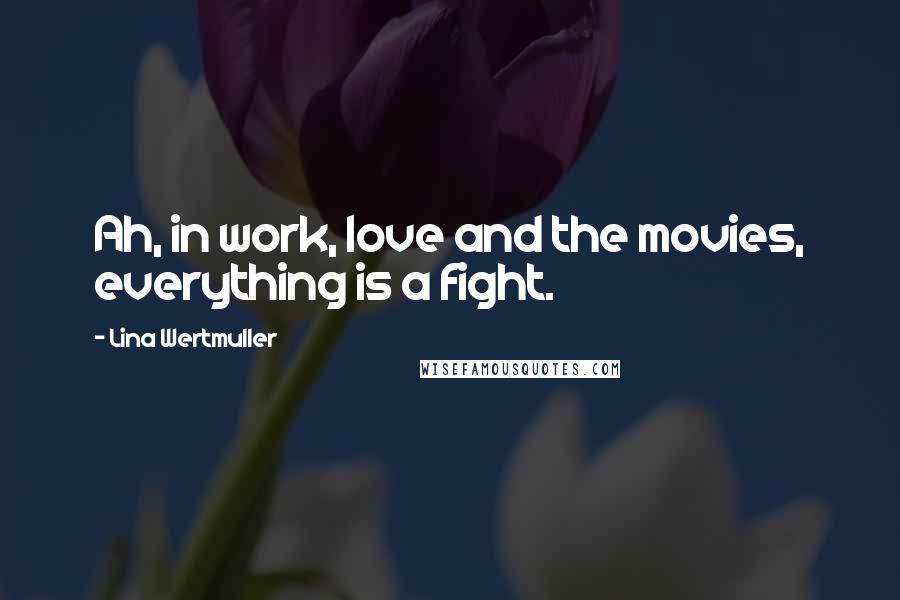 Lina Wertmuller Quotes: Ah, in work, love and the movies, everything is a fight.