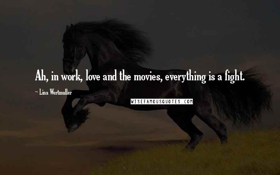 Lina Wertmuller Quotes: Ah, in work, love and the movies, everything is a fight.