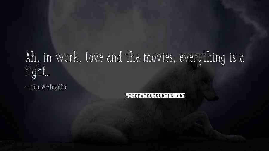 Lina Wertmuller Quotes: Ah, in work, love and the movies, everything is a fight.