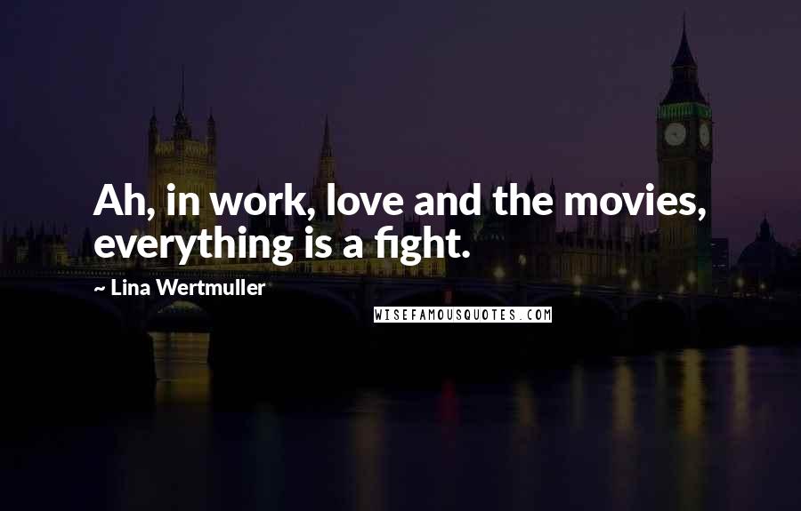 Lina Wertmuller Quotes: Ah, in work, love and the movies, everything is a fight.