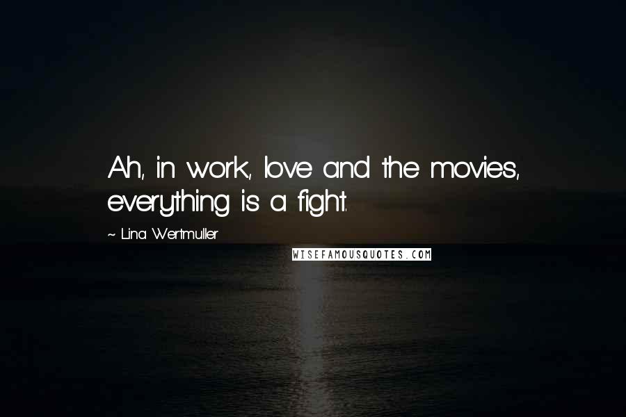 Lina Wertmuller Quotes: Ah, in work, love and the movies, everything is a fight.