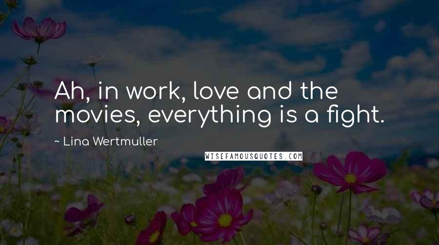 Lina Wertmuller Quotes: Ah, in work, love and the movies, everything is a fight.