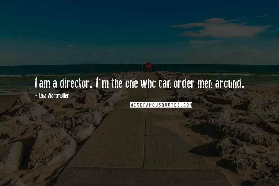 Lina Wertmuller Quotes: I am a director. I'm the one who can order men around.