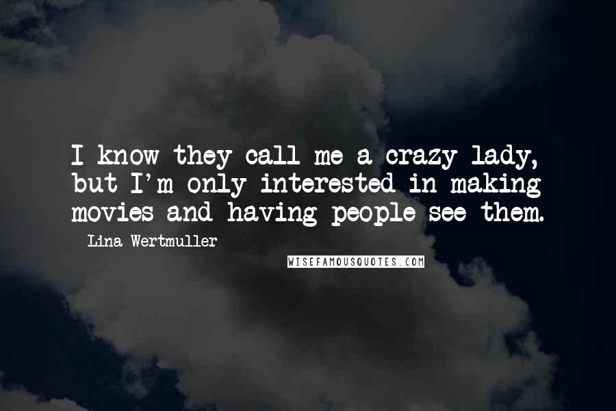 Lina Wertmuller Quotes: I know they call me a crazy lady, but I'm only interested in making movies and having people see them.