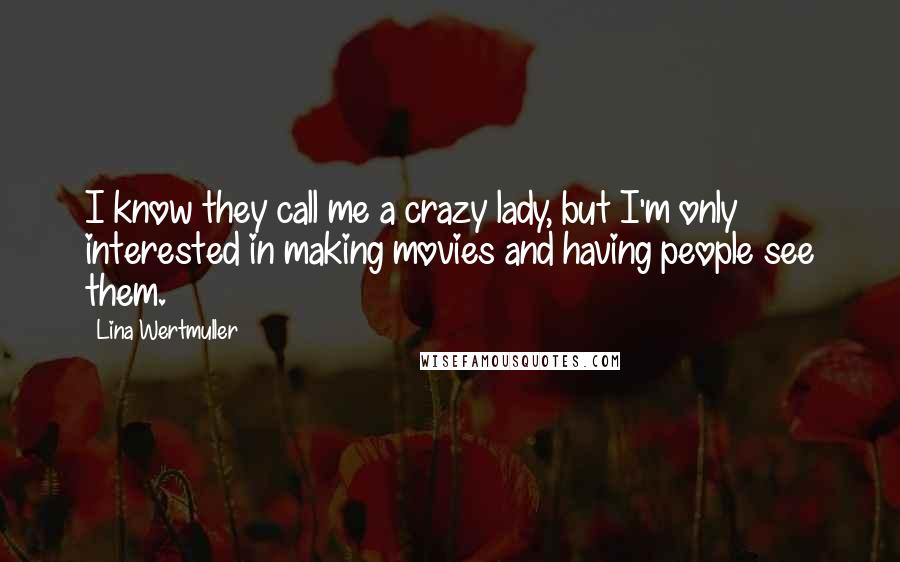 Lina Wertmuller Quotes: I know they call me a crazy lady, but I'm only interested in making movies and having people see them.