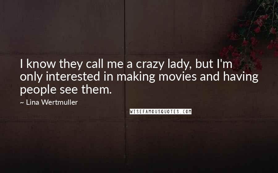 Lina Wertmuller Quotes: I know they call me a crazy lady, but I'm only interested in making movies and having people see them.