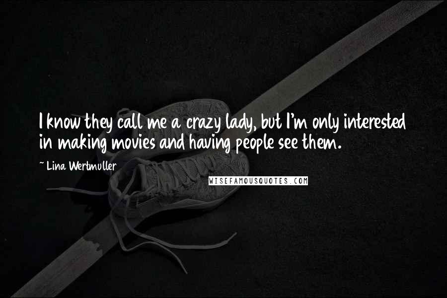 Lina Wertmuller Quotes: I know they call me a crazy lady, but I'm only interested in making movies and having people see them.