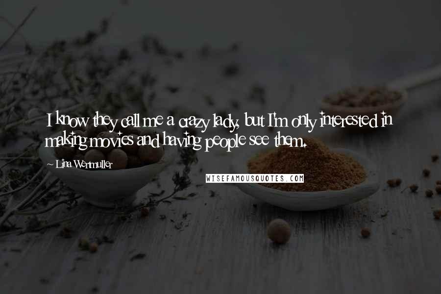 Lina Wertmuller Quotes: I know they call me a crazy lady, but I'm only interested in making movies and having people see them.