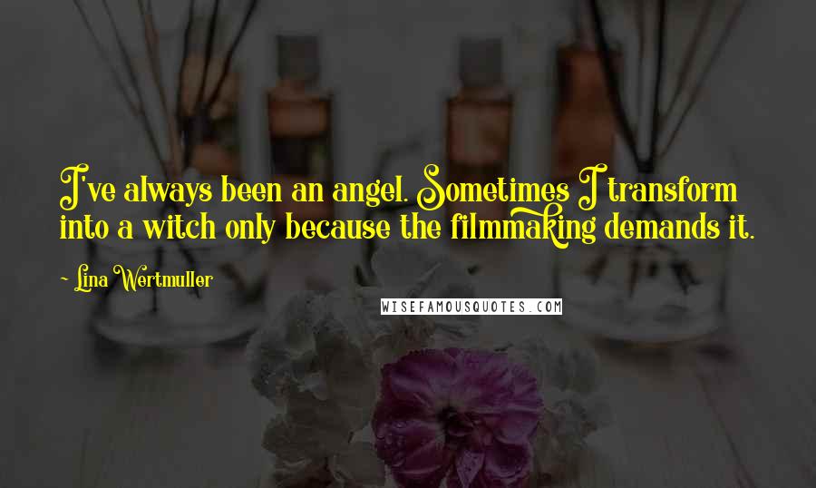 Lina Wertmuller Quotes: I've always been an angel. Sometimes I transform into a witch only because the filmmaking demands it.
