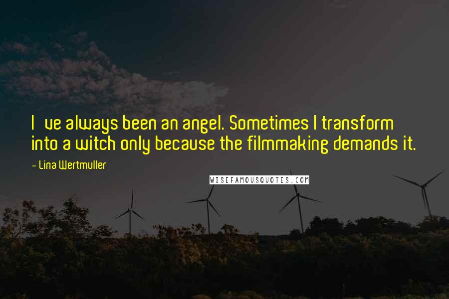 Lina Wertmuller Quotes: I've always been an angel. Sometimes I transform into a witch only because the filmmaking demands it.
