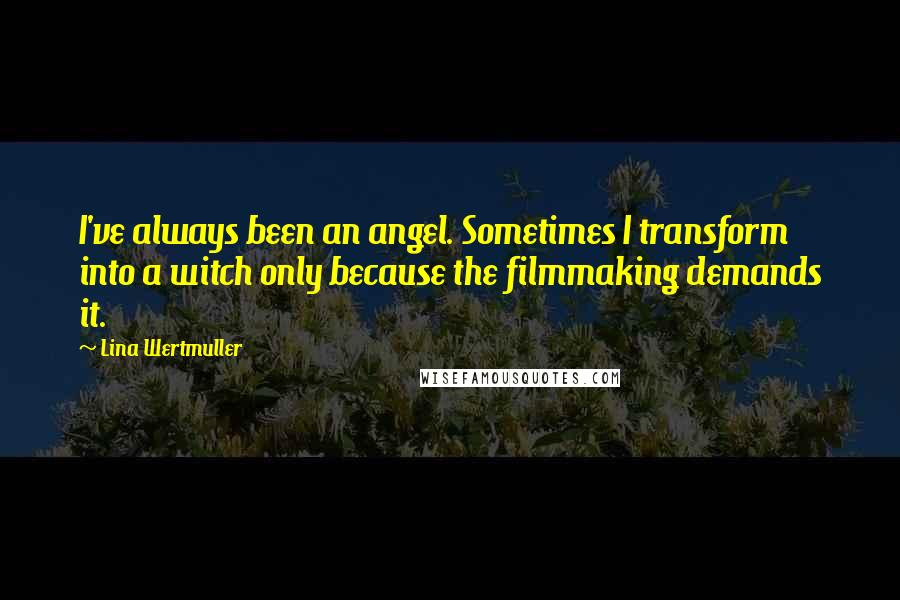 Lina Wertmuller Quotes: I've always been an angel. Sometimes I transform into a witch only because the filmmaking demands it.