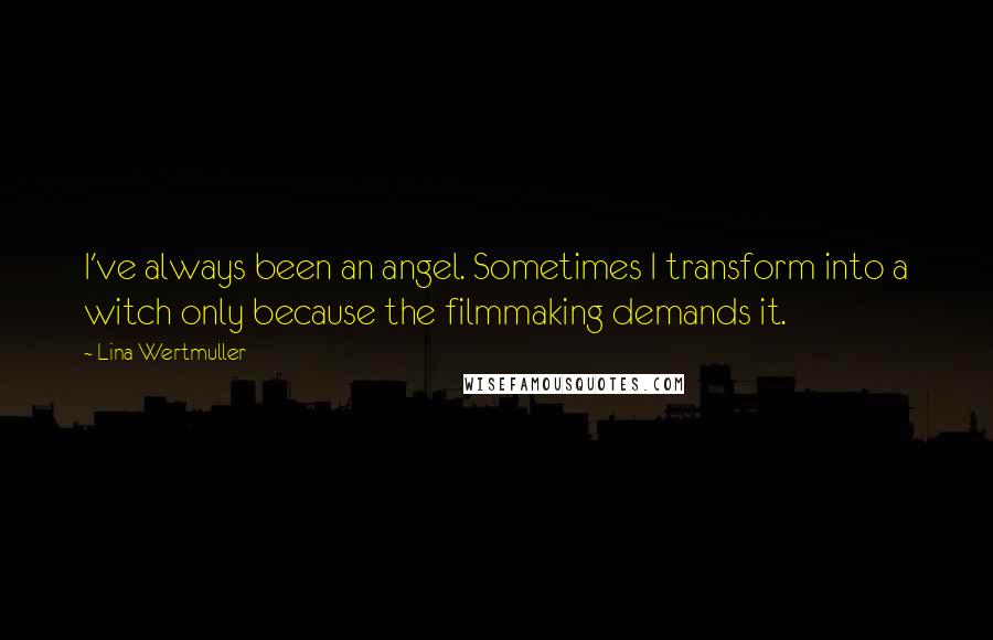 Lina Wertmuller Quotes: I've always been an angel. Sometimes I transform into a witch only because the filmmaking demands it.
