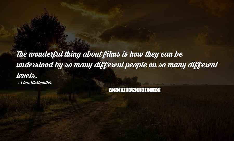 Lina Wertmuller Quotes: The wonderful thing about films is how they can be understood by so many different people on so many different levels.