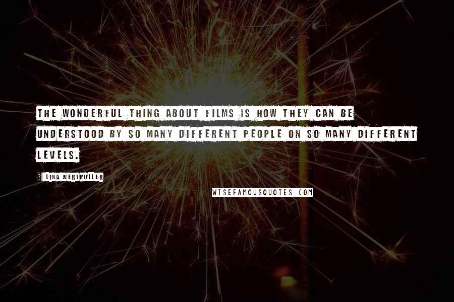 Lina Wertmuller Quotes: The wonderful thing about films is how they can be understood by so many different people on so many different levels.