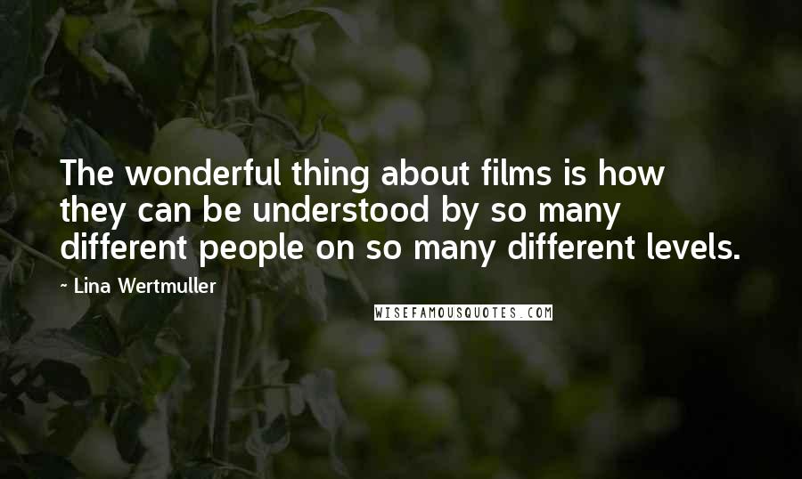 Lina Wertmuller Quotes: The wonderful thing about films is how they can be understood by so many different people on so many different levels.