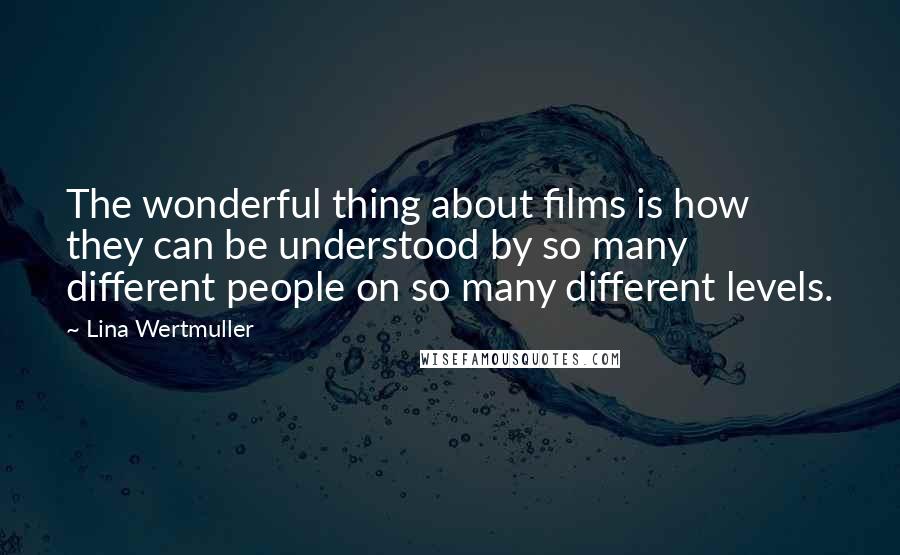 Lina Wertmuller Quotes: The wonderful thing about films is how they can be understood by so many different people on so many different levels.