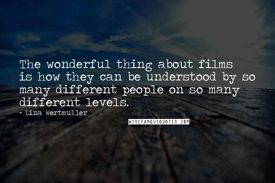 Lina Wertmuller Quotes: The wonderful thing about films is how they can be understood by so many different people on so many different levels.