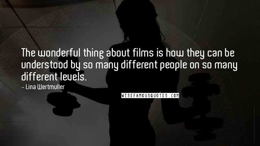 Lina Wertmuller Quotes: The wonderful thing about films is how they can be understood by so many different people on so many different levels.