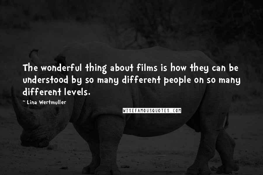 Lina Wertmuller Quotes: The wonderful thing about films is how they can be understood by so many different people on so many different levels.