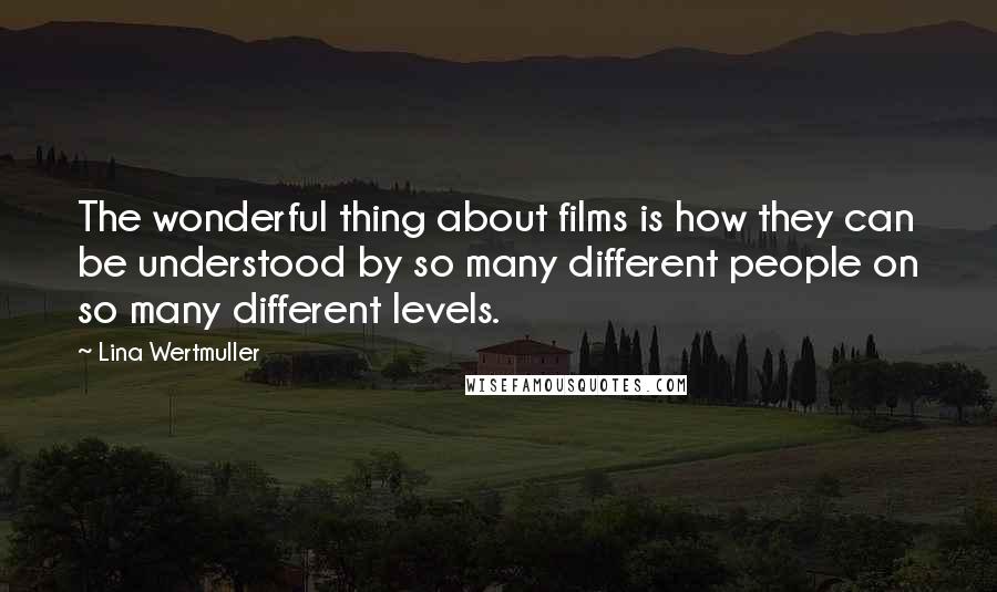 Lina Wertmuller Quotes: The wonderful thing about films is how they can be understood by so many different people on so many different levels.