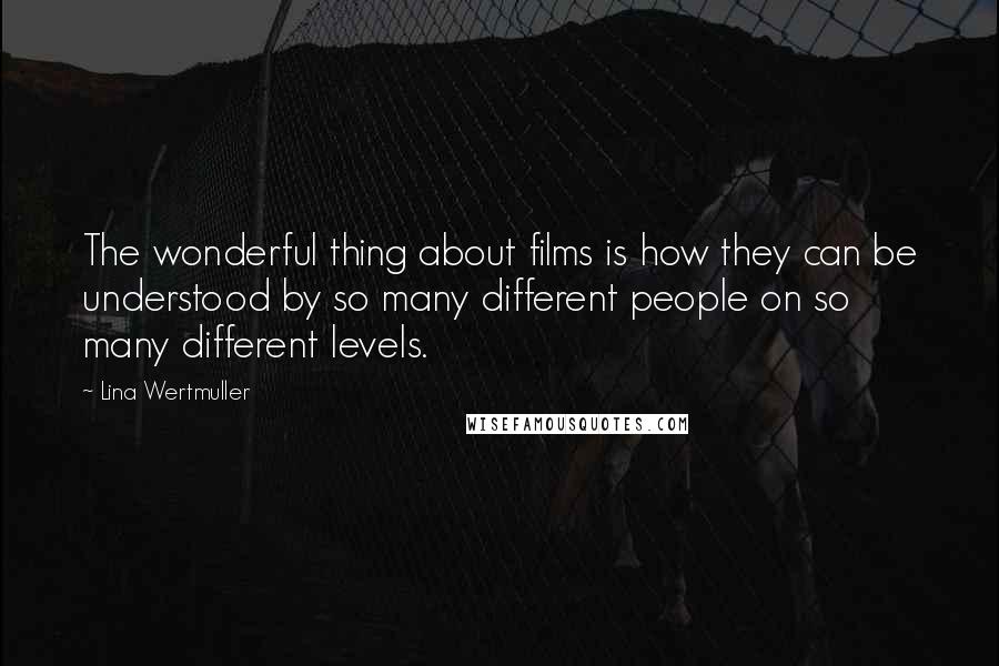 Lina Wertmuller Quotes: The wonderful thing about films is how they can be understood by so many different people on so many different levels.