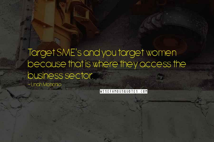 Linah Mohohlo Quotes: Target SME's and you target women because that is where they access the business sector.