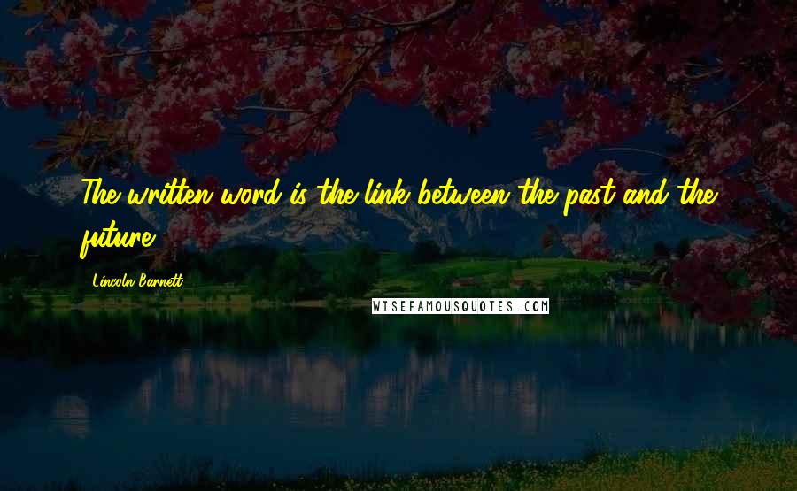 Lincoln Barnett Quotes: The written word is the link between the past and the future.