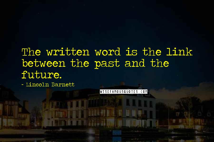 Lincoln Barnett Quotes: The written word is the link between the past and the future.