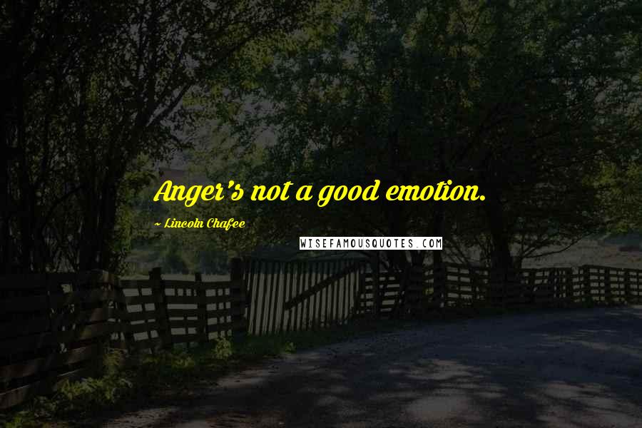 Lincoln Chafee Quotes: Anger's not a good emotion.