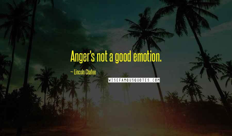 Lincoln Chafee Quotes: Anger's not a good emotion.