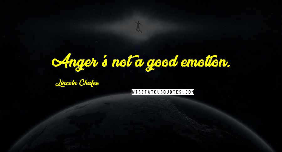 Lincoln Chafee Quotes: Anger's not a good emotion.