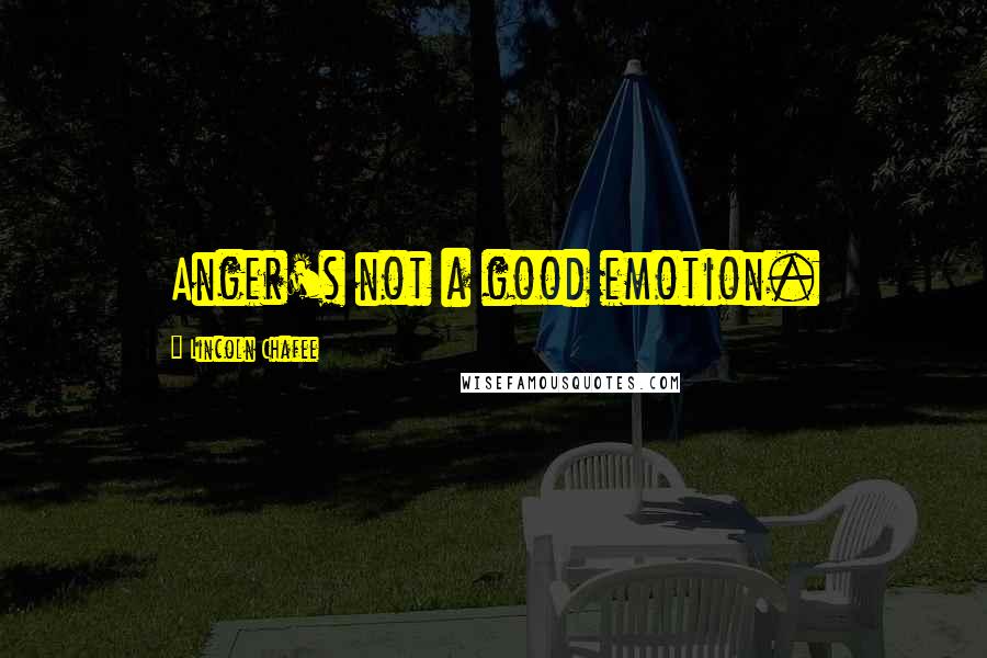 Lincoln Chafee Quotes: Anger's not a good emotion.