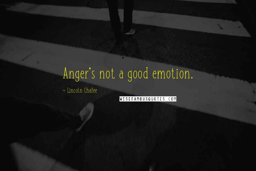 Lincoln Chafee Quotes: Anger's not a good emotion.