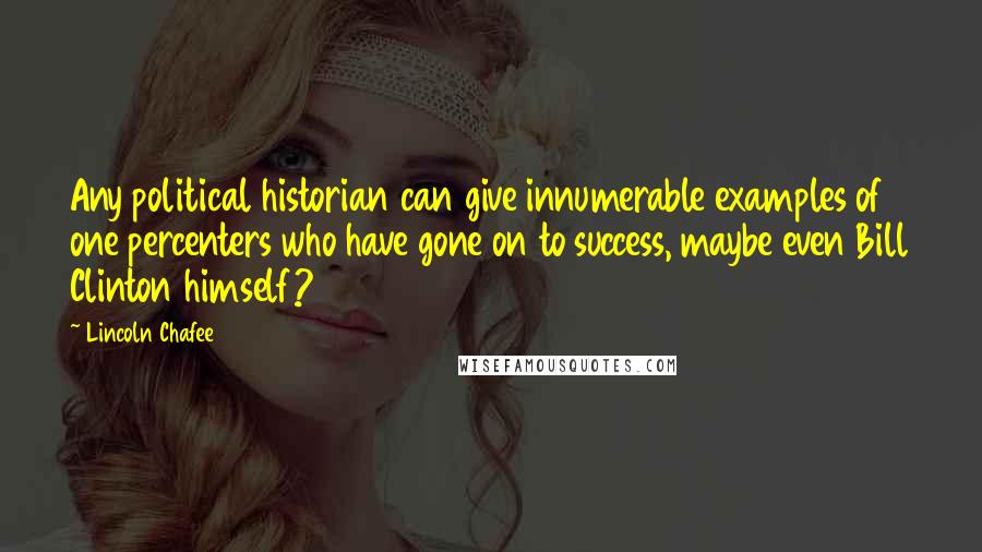 Lincoln Chafee Quotes: Any political historian can give innumerable examples of one percenters who have gone on to success, maybe even Bill Clinton himself?