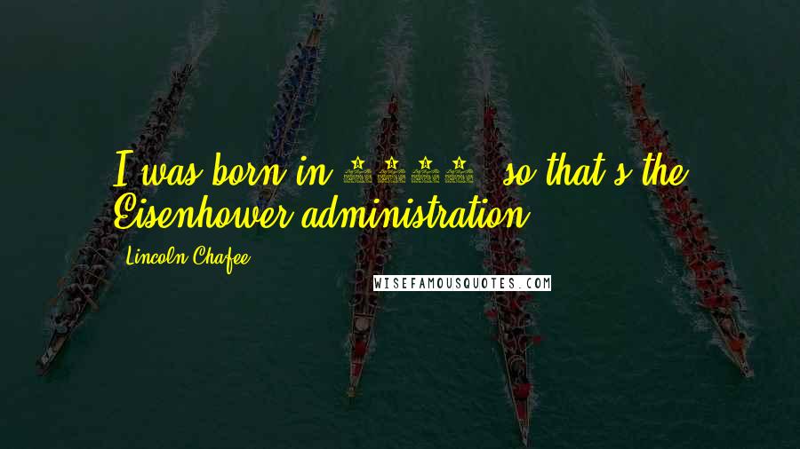 Lincoln Chafee Quotes: I was born in 1953, so that's the Eisenhower administration.