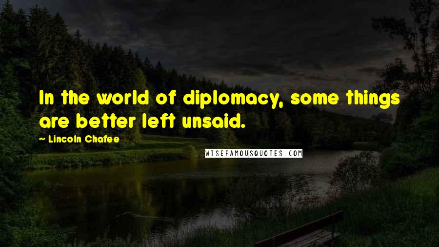 Lincoln Chafee Quotes: In the world of diplomacy, some things are better left unsaid.