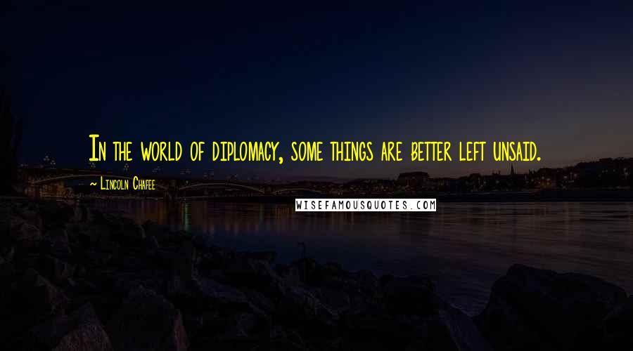 Lincoln Chafee Quotes: In the world of diplomacy, some things are better left unsaid.