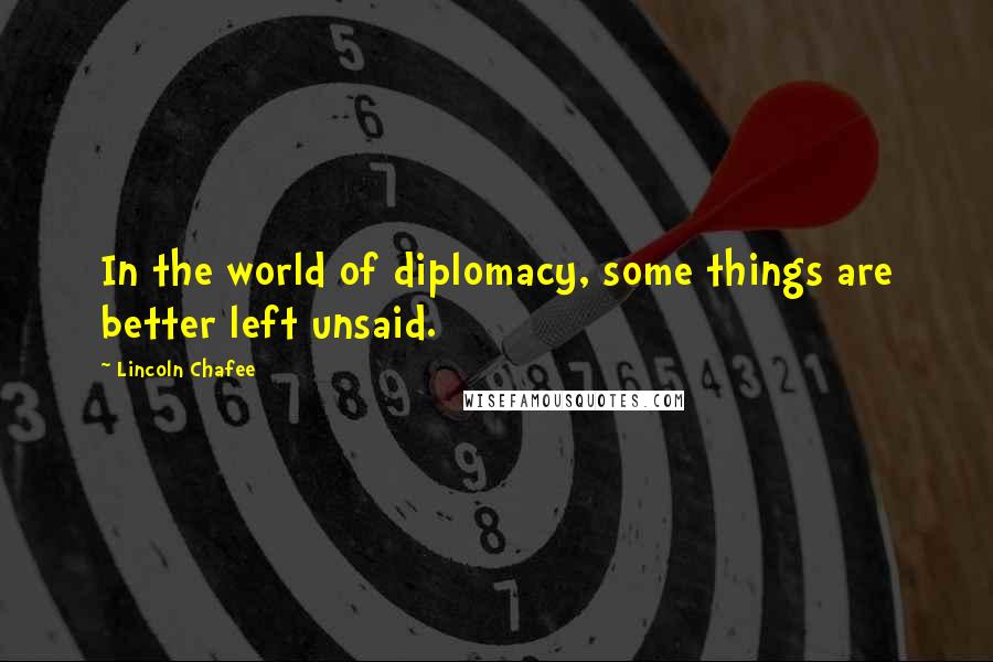 Lincoln Chafee Quotes: In the world of diplomacy, some things are better left unsaid.