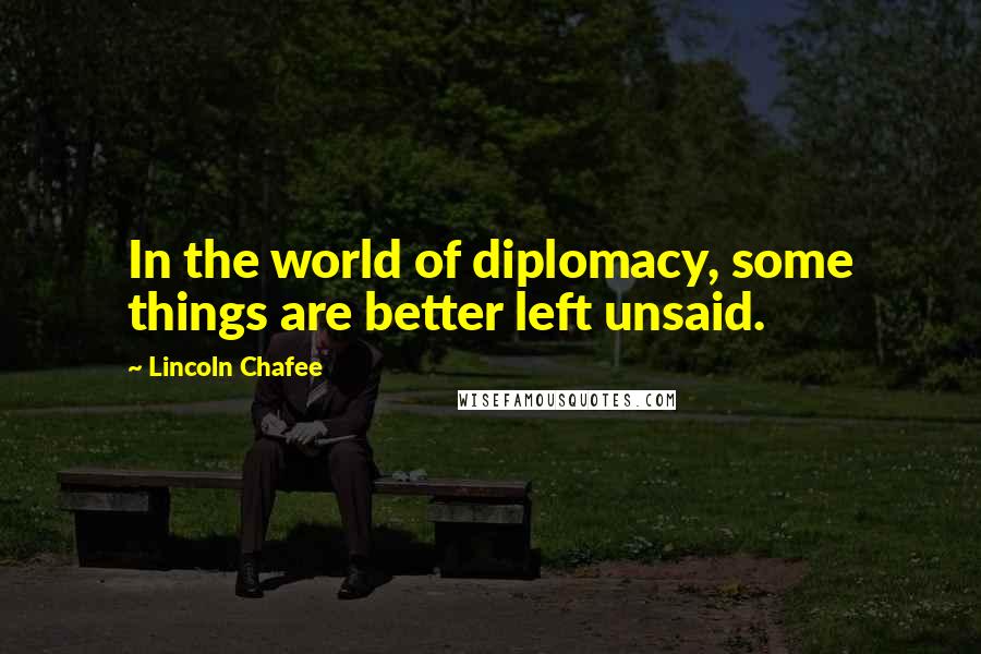 Lincoln Chafee Quotes: In the world of diplomacy, some things are better left unsaid.