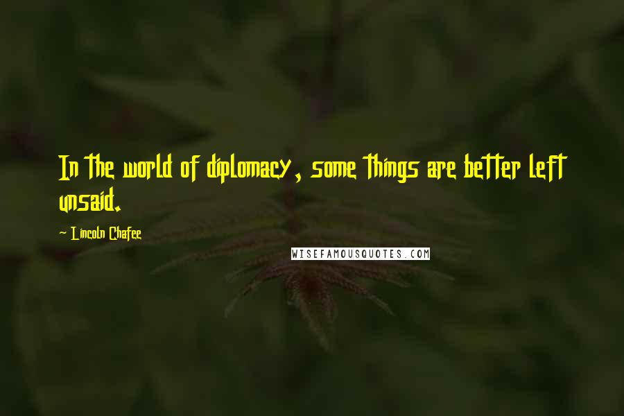 Lincoln Chafee Quotes: In the world of diplomacy, some things are better left unsaid.