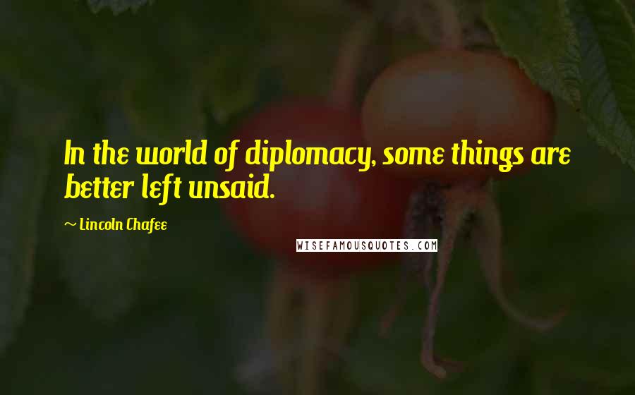 Lincoln Chafee Quotes: In the world of diplomacy, some things are better left unsaid.