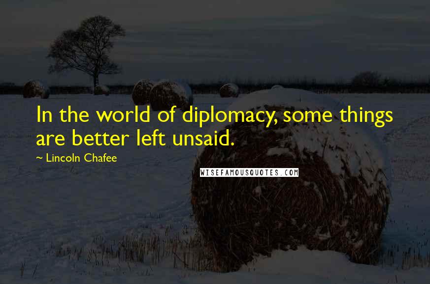 Lincoln Chafee Quotes: In the world of diplomacy, some things are better left unsaid.